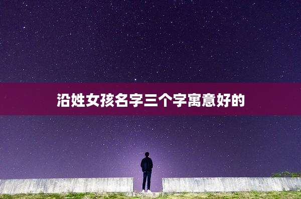 沿姓女孩名字三个字寓意好的