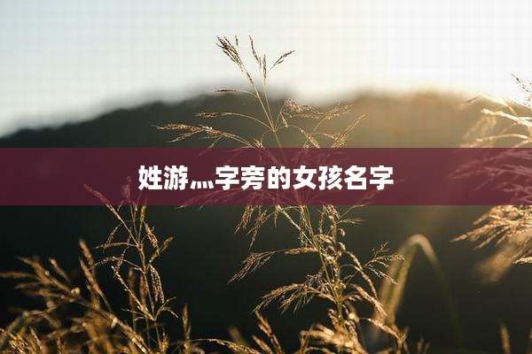 姓游灬字旁的女孩名字