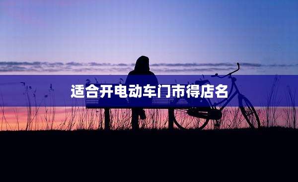 适合开电动车门市得店名