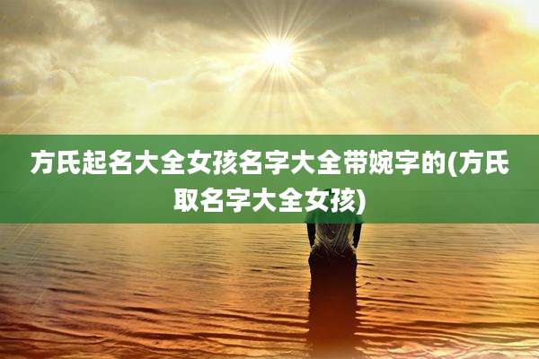 方氏起名大全女孩名字大全带婉字的(方氏取名字大全女孩)
