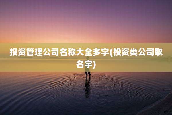 投资管理公司名称大全多字(投资类公司取名字)