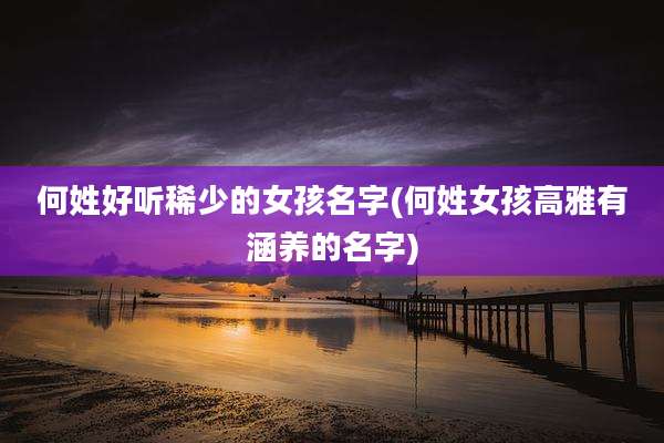 何姓好听稀少的女孩名字(何姓女孩高雅有涵养的名字)