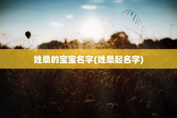 姓桑的宝宝名字(姓桑起名字)