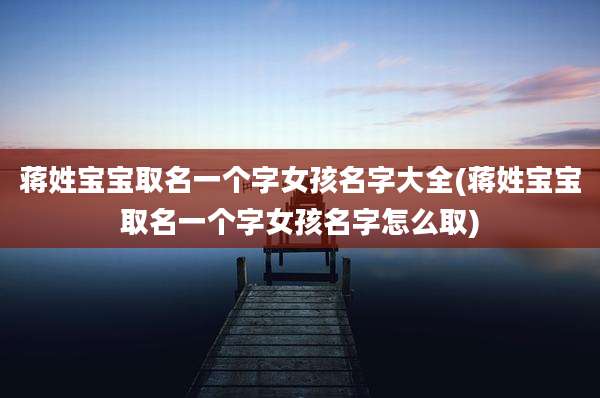 蒋姓宝宝取名一个字女孩名字大全(蒋姓宝宝取名一个字女孩名字怎么取)