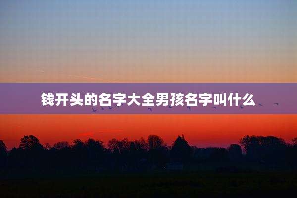 钱开头的名字大全男孩名字叫什么