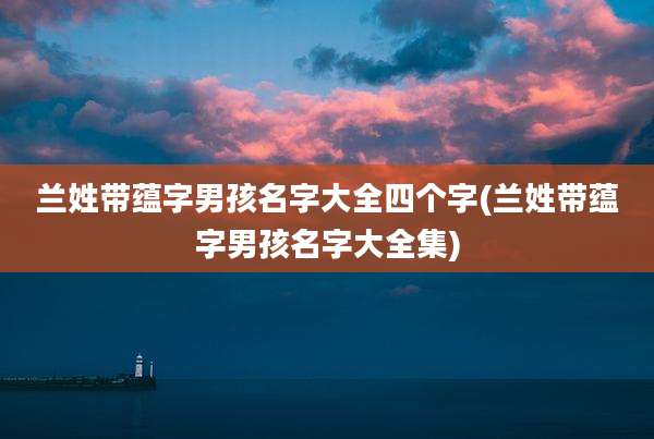 兰姓带蕴字男孩名字大全四个字(兰姓带蕴字男孩名字大全集)