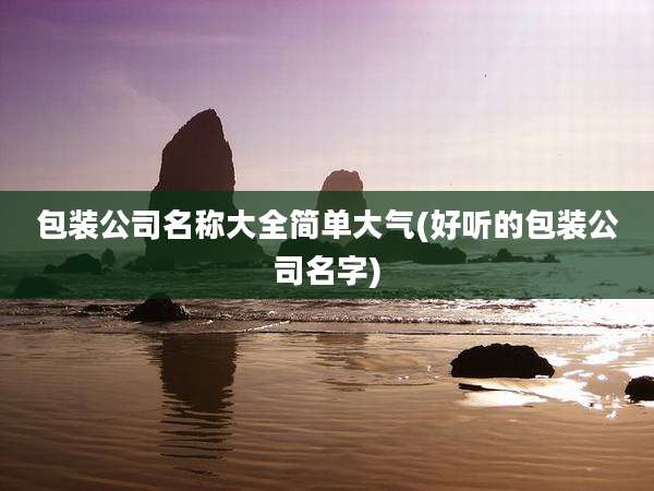 包装公司名称大全简单大气(好听的包装公司名字)