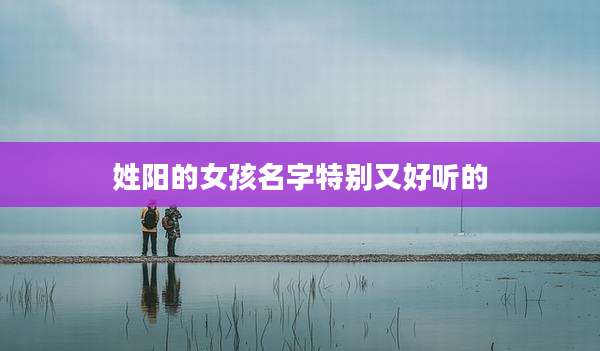 姓阳的女孩名字特别又好听的