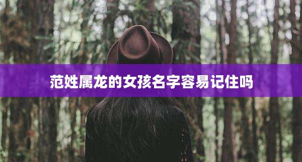 范姓属龙的女孩名字容易记住吗