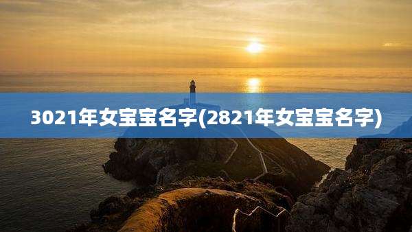 3021年女宝宝名字(2821年女宝宝名字)