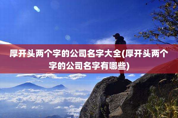 厚开头两个字的公司名字大全(厚开头两个字的公司名字有哪些)