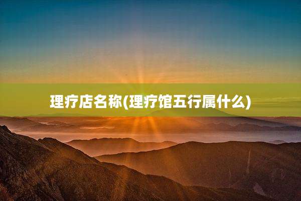 理疗店名称(理疗馆五行属什么)
