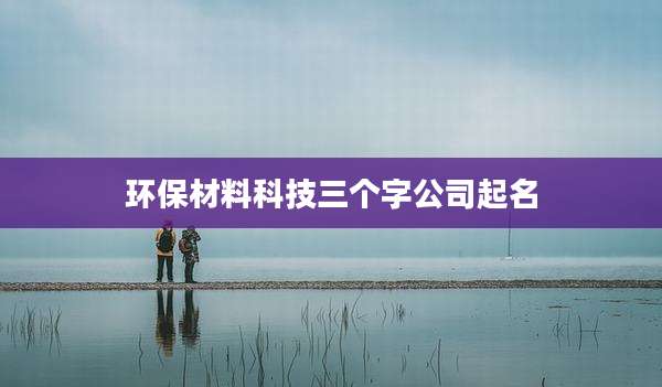 环保材料科技三个字公司起名