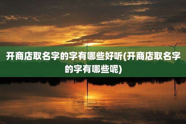 开商店取名字的字有哪些好听(开商店取名字的字有哪些呢)