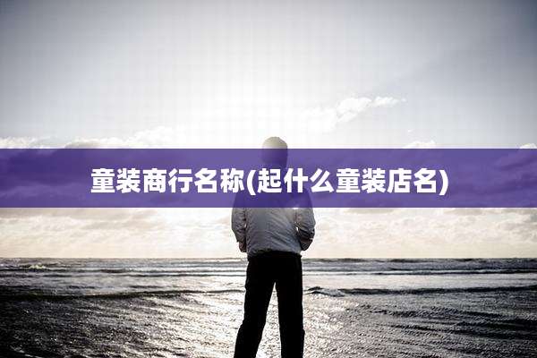 童装商行名称(起什么童装店名)