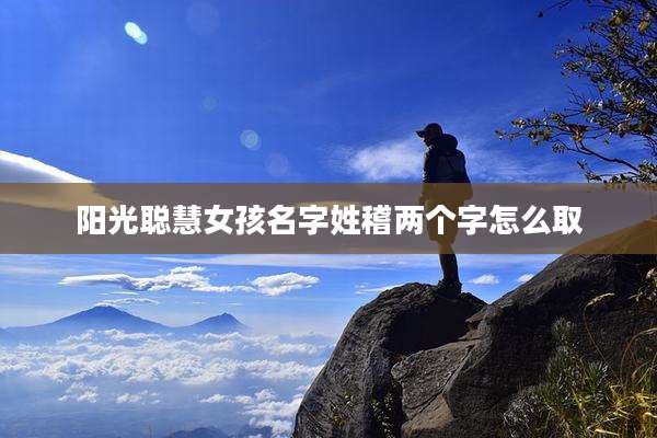 阳光聪慧女孩名字姓稽两个字怎么取