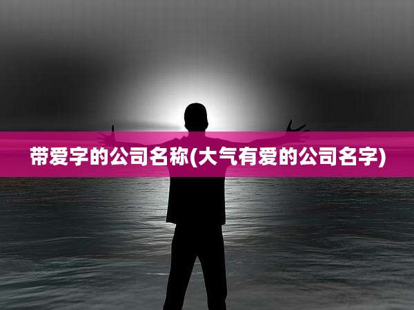 带爱字的公司名称(大气有爱的公司名字)