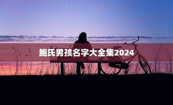 鲍氏男孩名字大全集2024