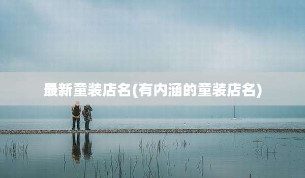最新童装店名(有内涵的童装店名)