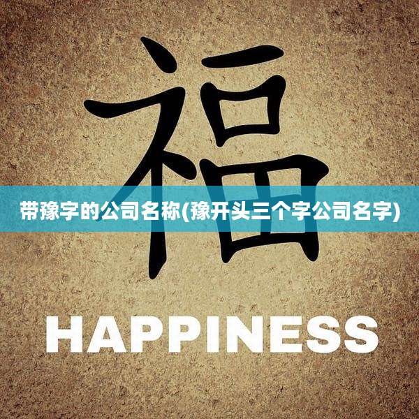 带豫字的公司名称(豫开头三个字公司名字)