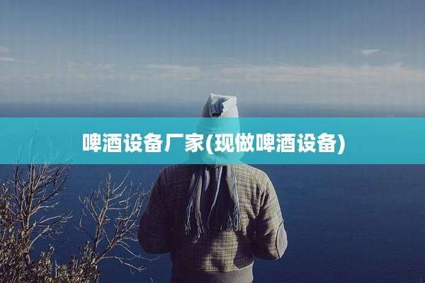 啤酒设备厂家(现做啤酒设备)