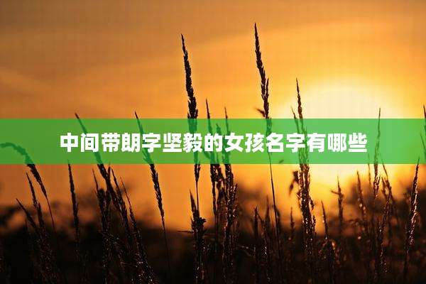 中间带朗字坚毅的女孩名字有哪些
