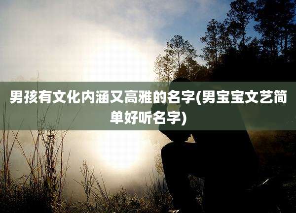 男孩有文化内涵又高雅的名字(男宝宝文艺简单好听名字)
