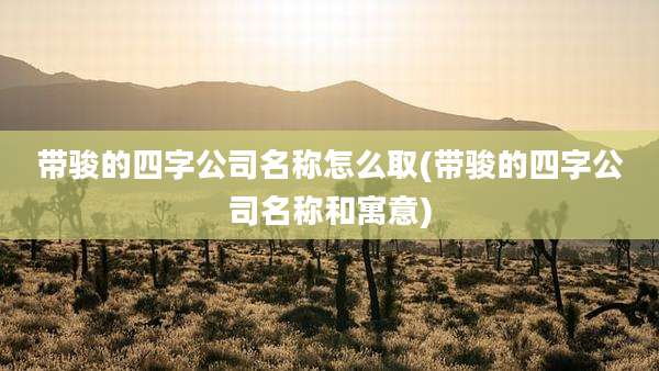 带骏的四字公司名称怎么取(带骏的四字公司名称和寓意)