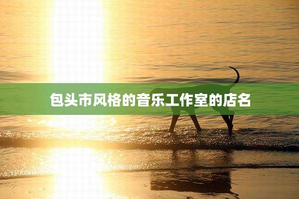包头市风格的音乐工作室的店名