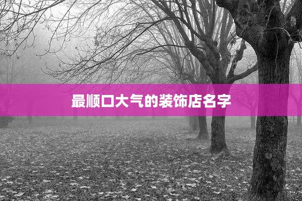最顺口大气的装饰店名字
