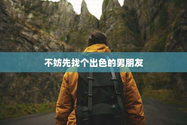 不妨先找个出色的男朋友