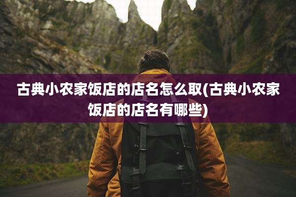 古典小农家饭店的店名怎么取(古典小农家饭店的店名有哪些)