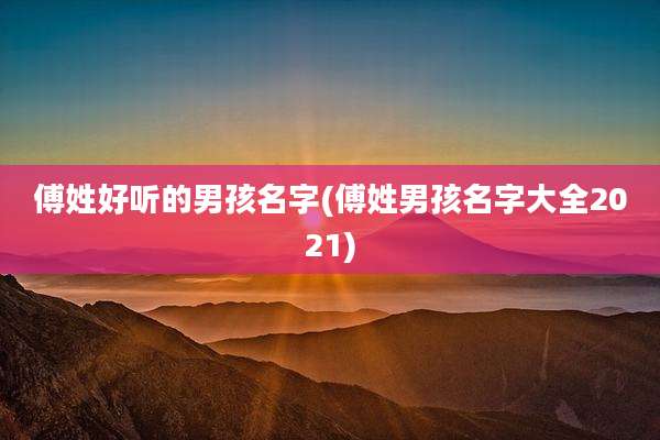 傅姓好听的男孩名字(傅姓男孩名字大全2021)