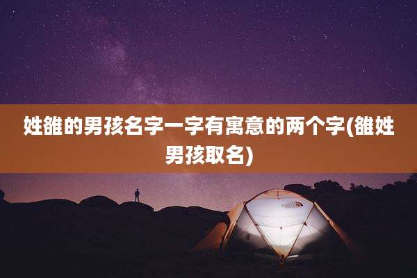 姓雒的男孩名字一字有寓意的两个字(雒姓男孩取名)
