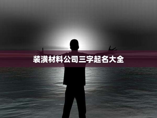 装潢材料公司三字起名大全
