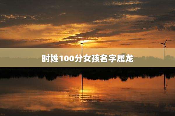 时姓100分女孩名字属龙