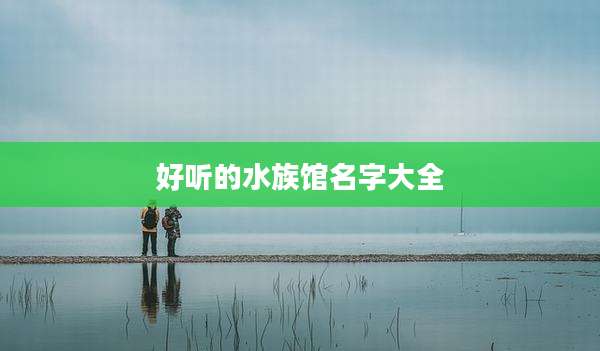 好听的水族馆名字大全
