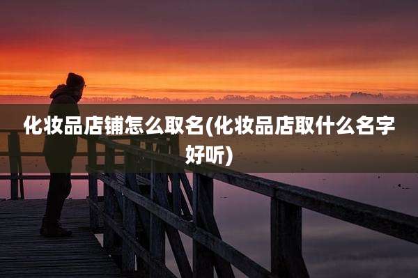 化妆品店铺怎么取名(化妆品店取什么名字好听)
