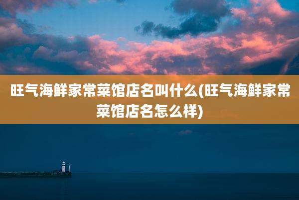 旺气海鲜家常菜馆店名叫什么(旺气海鲜家常菜馆店名怎么样)