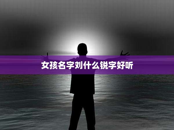 女孩名字刘什么锐字好听