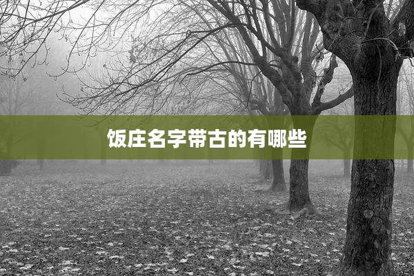饭庄名字带古的有哪些