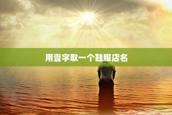 用壹字取一个鞋服店名