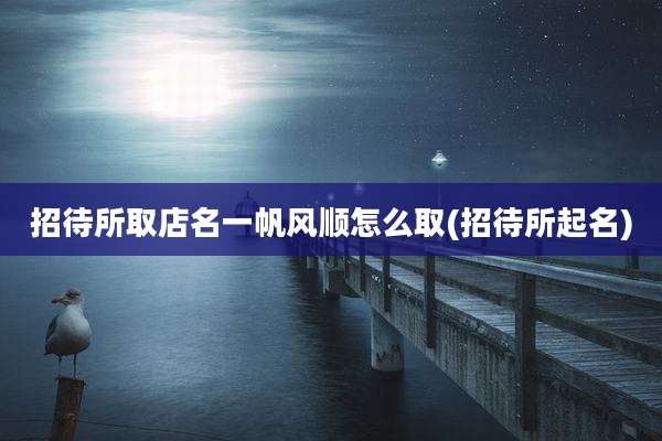 招待所取店名一帆风顺怎么取(招待所起名)