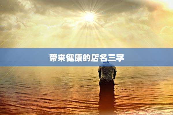 带来健康的店名三字