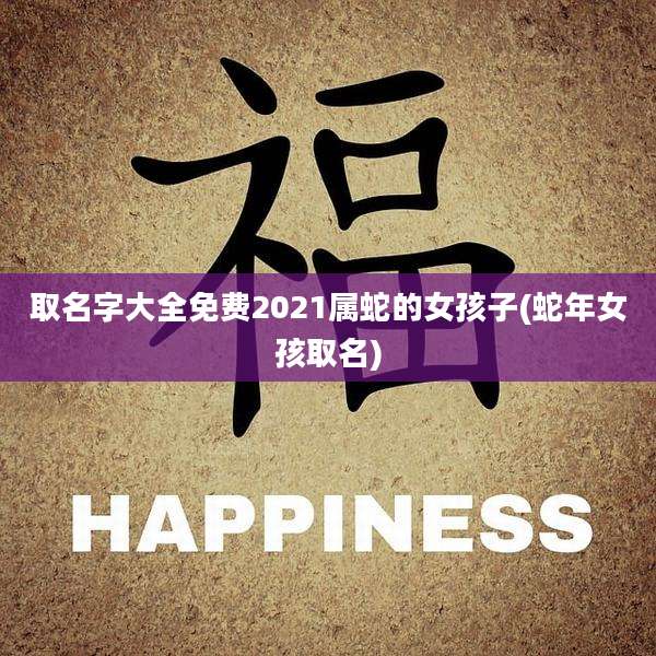 取名字大全免费2021属蛇的女孩子(蛇年女孩取名)