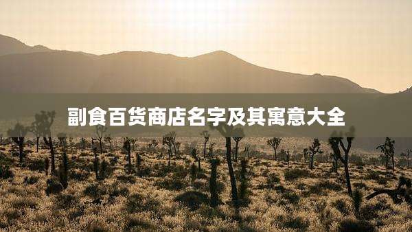 副食百货商店名字及其寓意大全