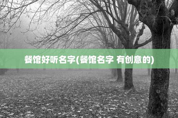 餐馆好听名字(餐馆名字 有创意的)