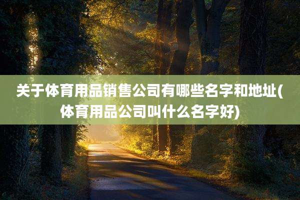 关于体育用品销售公司有哪些名字和地址(体育用品公司叫什么名字好)
