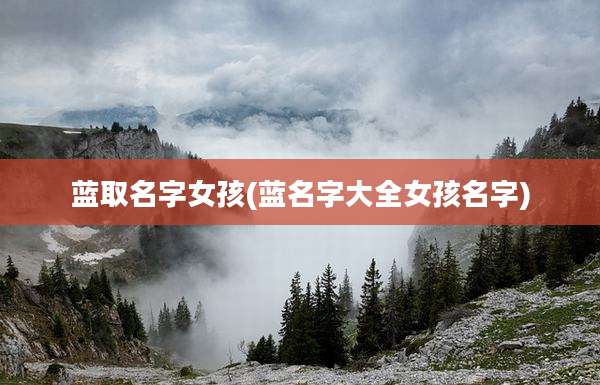 蓝取名字女孩(蓝名字大全女孩名字)