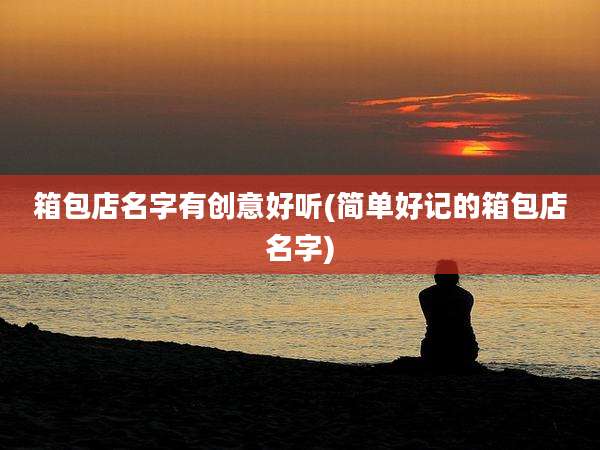 箱包店名字有创意好听(简单好记的箱包店名字)